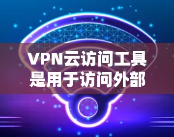 VPN云访问工具是用于访问外部网络资源的加密服务,通过连接到互联网或特定的云服务,提供了一定的访问便利性。以下是使用这些工具的详细步骤和应用 VPN云访问工具是用于访问外部网络资源的加密服务,通过连接到互联网或特定的云服务,提供了一定的访问便利性。以下是使用这些工具的详细步骤和应用