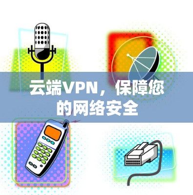云端VPN，保障您的网络安全