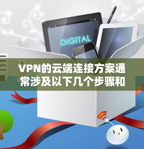 VPN的云端连接方案通常涉及以下几个步骤和概念,以确保数据的安全传输和隐私保护 VPN的云端连接方案通常涉及以下几个步骤和概念,以确保数据的安全传输和隐私保护