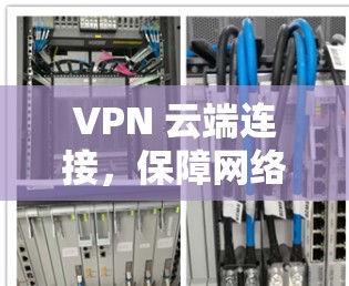 VPN 云端连接，保障网络安全的高效解决方案