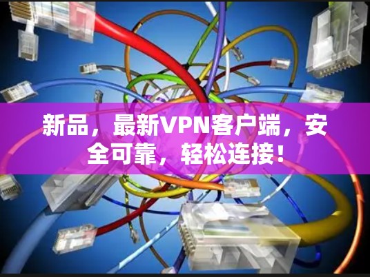 新品，最新VPN客户端，安全可靠，轻松连接！