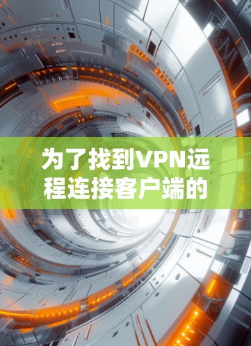 为了找到VPN远程连接客户端的下载链接，可以按照以下步骤进行