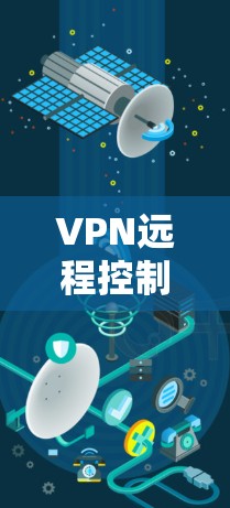 VPN远程控制工具是用于在本地计算机上访问远程服务器的工具，通常包括以下几种类型