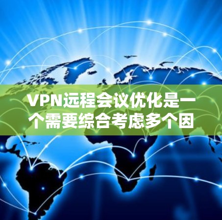 VPN远程会议优化是一个需要综合考虑多个因素的复杂问题,以下是一些优化VPN远程会议的建议 VPN远程会议优化是一个需要综合考虑多个因素的复杂问题,以下是一些优化VPN远程会议的建议