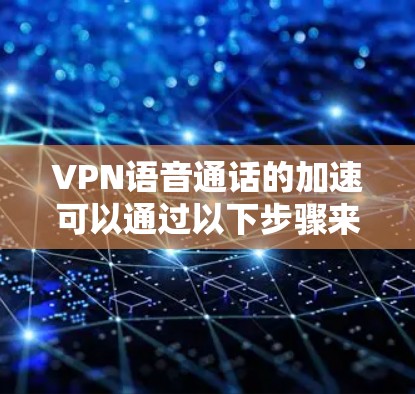 VPN语音通话的加速可以通过以下步骤来实现 VPN语音通话的加速可以通过以下步骤来实现