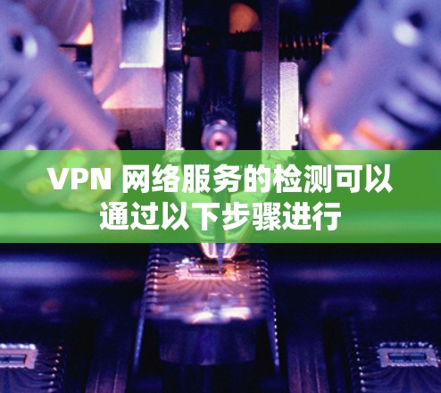 VPN 网络服务的检测可以通过以下步骤进行
