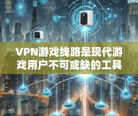 VPN游戏线路是现代游戏用户不可或缺的工具,尤其是对需要高速连接的游戏来说,VPN线路的质量和速度至关重要。以下是一个分步的指南,帮助您选择和使用适合的VPN线路 VPN游戏线路是现代游戏用户不可或缺的工具,尤其是对需要高速连接的游戏来说,VPN线路的质量和速度至关重要。以下是一个分步的指南,帮助您选择和使用适合的VPN线路