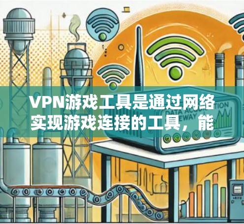 VPN游戏工具是通过网络实现游戏连接的工具，能够帮助玩家无需安装VPN软件访问游戏。以下是通过VPN游戏工具访问游戏的具体步骤和注意事项