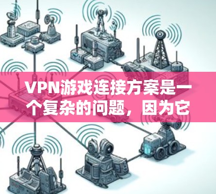 VPN游戏连接方案是一个复杂的问题，因为它涉及到多个因素，包括游戏服务器、VPN工具、数据安全、用户权限管理等。以下是一些整体性的考虑，以及可能的解决方案框架