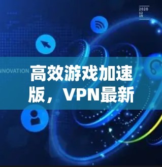 高效游戏加速版，VPN最新版，畅快舒适，轻松享受