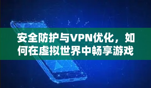 安全防护与VPN优化，如何在虚拟世界中畅享游戏乐趣