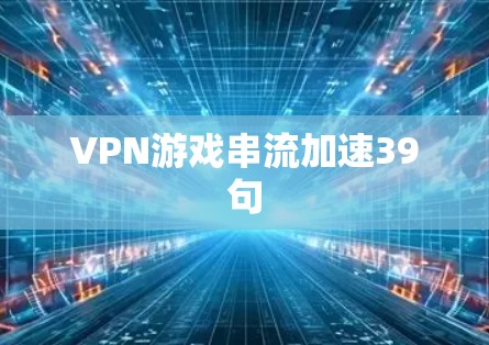 VPN游戏串流加速39句
