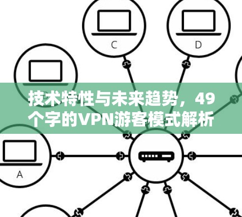 技术特性与未来趋势，49个字的VPN游客模式解析