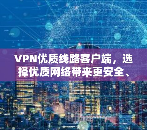 VPN优质线路客户端，选择优质网络带来更安全、更便捷的VPN体验