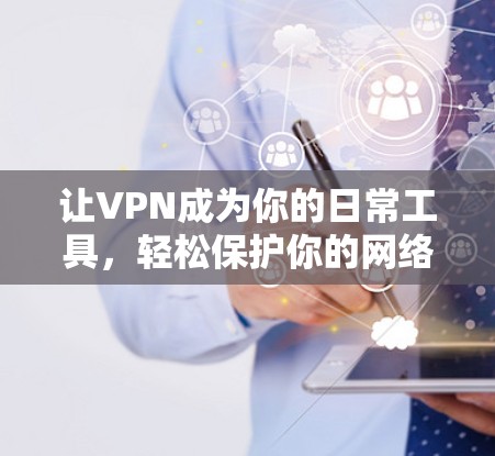 让VPN成为你的日常工具，轻松保护你的网络连接！