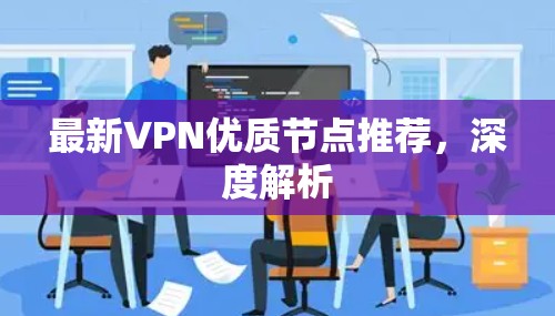 最新VPN优质节点推荐,深度解析 最新VPN优质节点推荐,深度解析