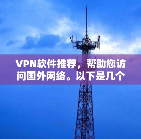 VPN软件推荐,帮助您访问国外网络。以下是几个优质VPN软件推荐,涵盖多种需求 VPN软件推荐,帮助您访问国外网络。以下是几个优质VPN软件推荐,涵盖多种需求