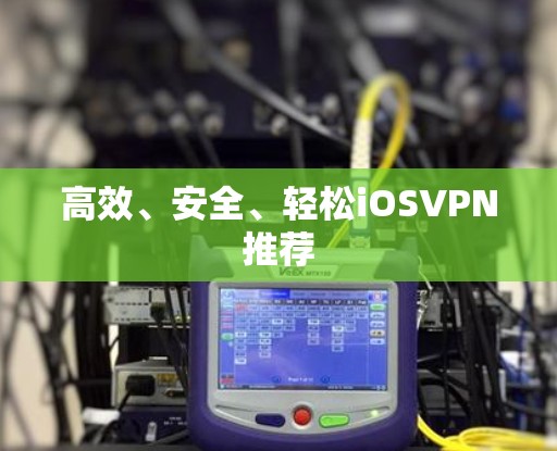 高效、安全、轻松iOSVPN推荐 高效、安全、轻松iOSVPN推荐