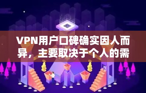 VPN用户口碑确实因人而异,主要取决于个人的需求和情况。以下是一些可能的VPN用户口碑和具体情况 VPN用户口碑确实因人而异,主要取决于个人的需求和情况。以下是一些可能的VPN用户口碑和具体情况