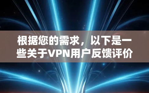 根据您的需求，以下是一些关于VPN用户反馈评价的常见问题和建议