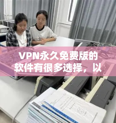 VPN永久免费版的软件有很多选择，以下是几种常用且免费版本的VPN软件推荐