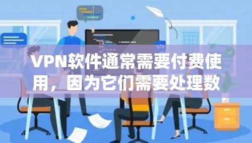 VPN软件通常需要付费使用，因为它们需要处理数据、服务器和加密等。然而，如果你已经使用了某些VPN软件并希望将其永久免费运行在Windows系统上，以下是一些可能的解决方案