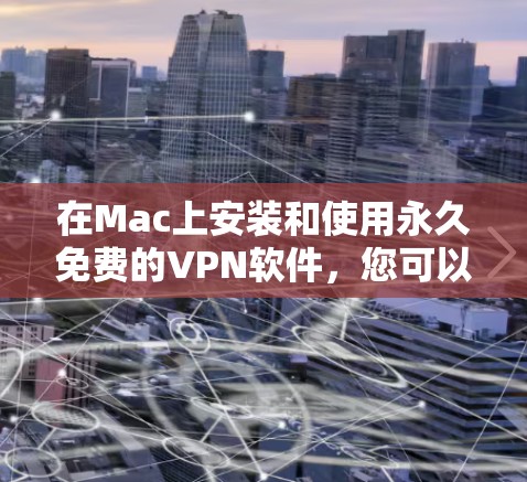 在Mac上安装和使用永久免费的VPN软件，您可以选择以下几种选项，每种软件都有其特色和使用方法。以下是详细的步骤说明