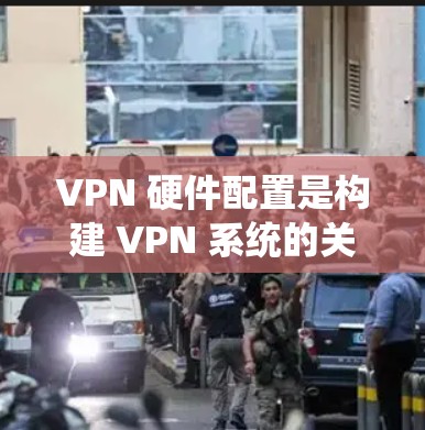 VPN 硬件配置是构建 VPN 系统的关键部分,直接影响到 VPN 的性能、安全性以及扩展性。以下是VPN 硬件配置的核心要求 VPN 硬件配置是构建 VPN 系统的关键部分,直接影响到 VPN 的性能、安全性以及扩展性。以下是VPN 硬件配置的核心要求