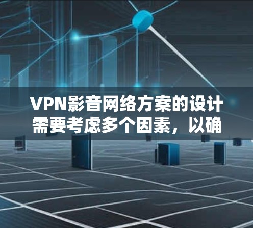 VPN影音网络方案的设计需要考虑多个因素,以确保视频内容的加密、传输和安全。以下是一个全面的VPN影音网络方案的建议 VPN影音网络方案的设计需要考虑多个因素,以确保视频内容的加密、传输和安全。以下是一个全面的VPN影音网络方案的建议