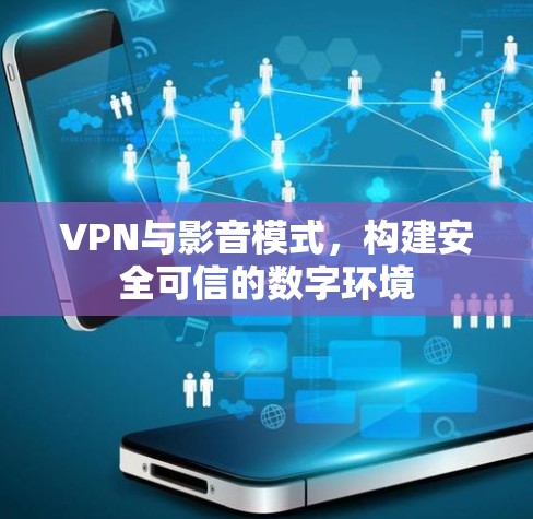 VPN与影音模式，构建安全可信的数字环境
