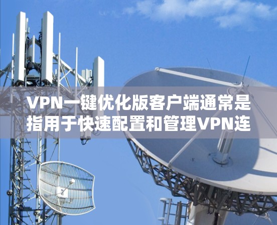 VPN一键优化版客户端通常是指用于快速配置和管理VPN连接的工具。这些客户端旨在简化网络管理,帮助用户快速设置防火墙、管理流量、管理协议、查看网络状态等。以下是这些客户端可能包含的功能 VPN一键优化版客户端通常是指用于快速配置和管理VPN连接的工具。这些客户端旨在简化网络管理,帮助用户快速设置防火墙、管理流量、管理协议、查看网络状态等。以下是这些客户端可能包含的功能