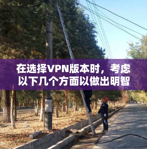 在选择VPN版本时,考虑以下几个方面以做出明智决策 在选择VPN版本时,考虑以下几个方面以做出明智决策