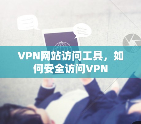 VPN网站访问工具,如何安全访问VPN VPN网站访问工具,如何安全访问VPN
