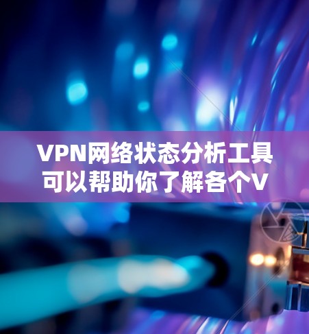 VPN网络状态分析工具可以帮助你了解各个VPN服务器的网络状态、流量、稳定性等信息。以下是一些常见的VPN网络状态分析工具,供你选择 VPN网络状态分析工具可以帮助你了解各个VPN服务器的网络状态、流量、稳定性等信息。以下是一些常见的VPN网络状态分析工具,供你选择