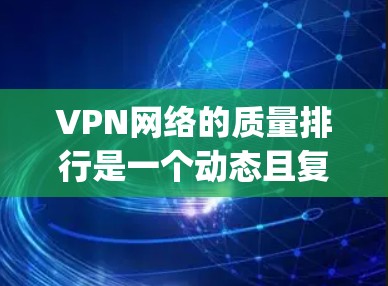 VPN网络的质量排行是一个动态且复杂的议题,因为它取决于多个因素,包括平台的稳定性和可靠性和安全性。以下是一些 commonly cited VPN 网站的排名和特点 VPN网络的质量排行是一个动态且复杂的议题,因为它取决于多个因素,包括平台的稳定性和可靠性和安全性。以下是一些 commonly cited VPN 网站的排名和特点