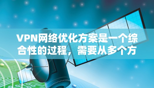 VPN网络优化方案是一个综合性的过程,需要从多个方面入手,以确保VPN的稳定性和高效性。以下是一些优化VPN网络的常见方案和建议,供您参考 VPN网络优化方案是一个综合性的过程,需要从多个方面入手,以确保VPN的稳定性和高效性。以下是一些优化VPN网络的常见方案和建议,供您参考
