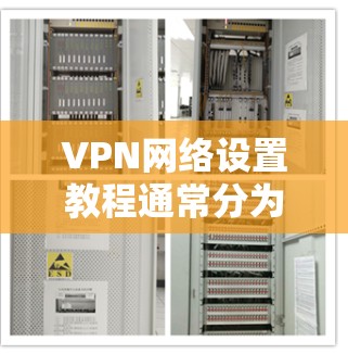 VPN网络设置教程通常分为多个步骤，您可以按照以下步骤进行
