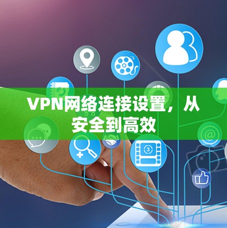 VPN网络连接设置，从安全到高效