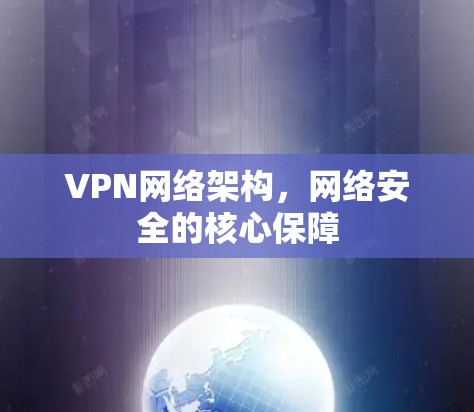 VPN网络架构,网络安全的核心保障 VPN网络架构,网络安全的核心保障