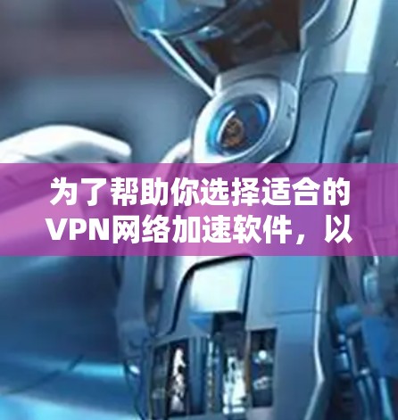 为了帮助你选择适合的VPN网络加速软件,以下是详细的建议,涵盖多个关键因素 为了帮助你选择适合的VPN网络加速软件,以下是详细的建议,涵盖多个关键因素