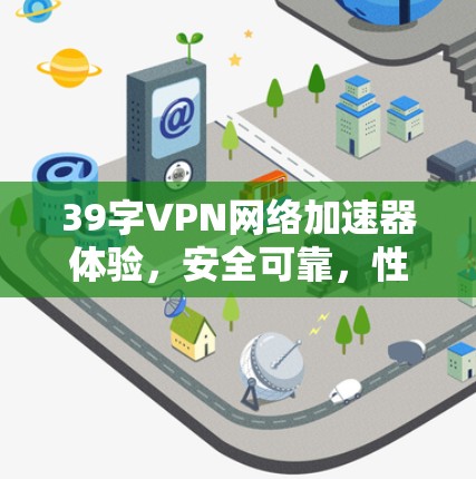 39字VPN网络加速器体验，安全可靠，性能超群！