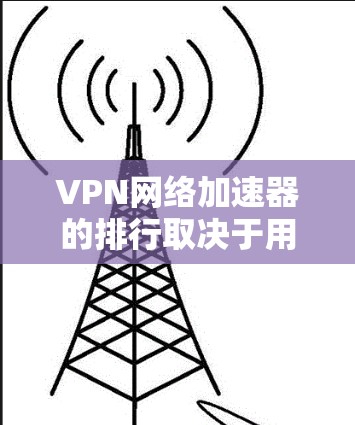 VPN网络加速器的排行取决于用户的具体需求和使用场景。以下是一些常见的VPN网络加速器及其主要特点,供参考 VPN网络加速器的排行取决于用户的具体需求和使用场景。以下是一些常见的VPN网络加速器及其主要特点,供参考