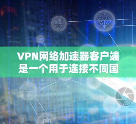 VPN网络加速器客户端是一个用于连接不同国家VPN服务器的工具,旨在通过加速网络速度来提升用户体验。以下是其关键功能和特点 VPN网络加速器客户端是一个用于连接不同国家VPN服务器的工具,旨在通过加速网络速度来提升用户体验。以下是其关键功能和特点