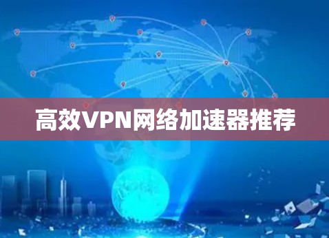高效VPN网络加速器推荐 高效VPN网络加速器推荐
