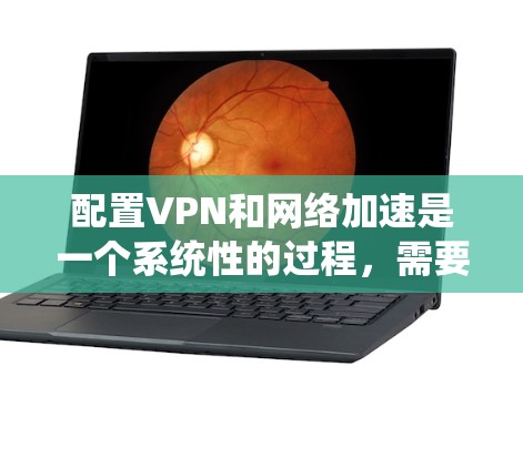 配置VPN和网络加速是一个系统性的过程,需要仔细规划和执行。以下是详细的步骤指南,帮助你成功完成配置 配置VPN和网络加速是一个系统性的过程,需要仔细规划和执行。以下是详细的步骤指南,帮助你成功完成配置