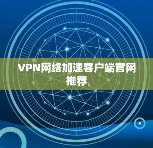 VPN网络加速客户端官网推荐 VPN网络加速客户端官网推荐