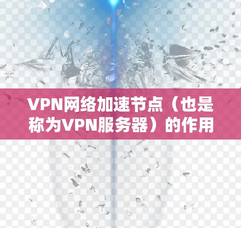 VPN网络加速节点（也是称为VPN服务器）的作用是测试和评估VPN服务器的性能。测试节点的目的是确保VPN服务器能够正常工作，同时提供良好的连接速度和稳定性。以下是测试VPN网络加速节点的步骤
