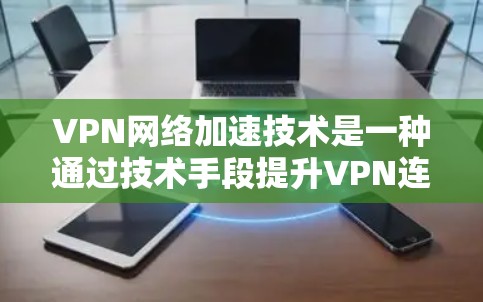 VPN网络加速技术是一种通过技术手段提升VPN连接速度的技术,旨在为用户提供更快、更流畅的网络访问体验。以下是对该技术的详细分析 VPN网络加速技术是一种通过技术手段提升VPN连接速度的技术,旨在为用户提供更快、更流畅的网络访问体验。以下是对该技术的详细分析