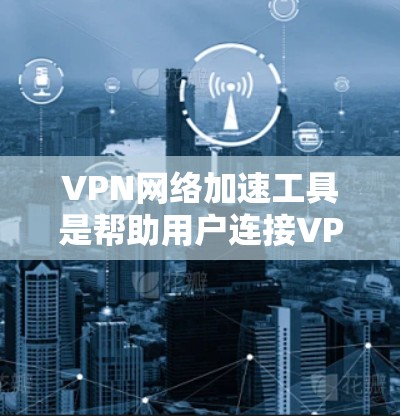 VPN网络加速工具是帮助用户连接VPN服务器并提升网络速度的工具。以下是一些常见的VPN网络加速工具,包括它们的最新版本、功能、优点和缺点 VPN网络加速工具是帮助用户连接VPN服务器并提升网络速度的工具。以下是一些常见的VPN网络加速工具,包括它们的最新版本、功能、优点和缺点