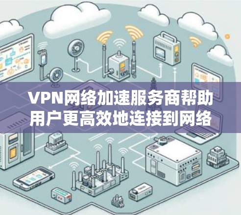 VPN网络加速服务商帮助用户更高效地连接到网络,尤其是在需要高速数据传输和加密传输的情况下。以下是关于VPN网络加速服务商的一些关键信息 VPN网络加速服务商帮助用户更高效地连接到网络,尤其是在需要高速数据传输和加密传输的情况下。以下是关于VPN网络加速服务商的一些关键信息